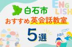 【子ども向け】白石市の英会話教室おすすめ5選!口コミや体験談も紹介