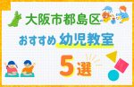 【料金比較】大阪市都島区の幼児教室おすすめ5選!口コミや体験談も紹介