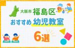 【料金比較】大阪市福島区の幼児教室おすすめ6選!口コミや体験談も紹介